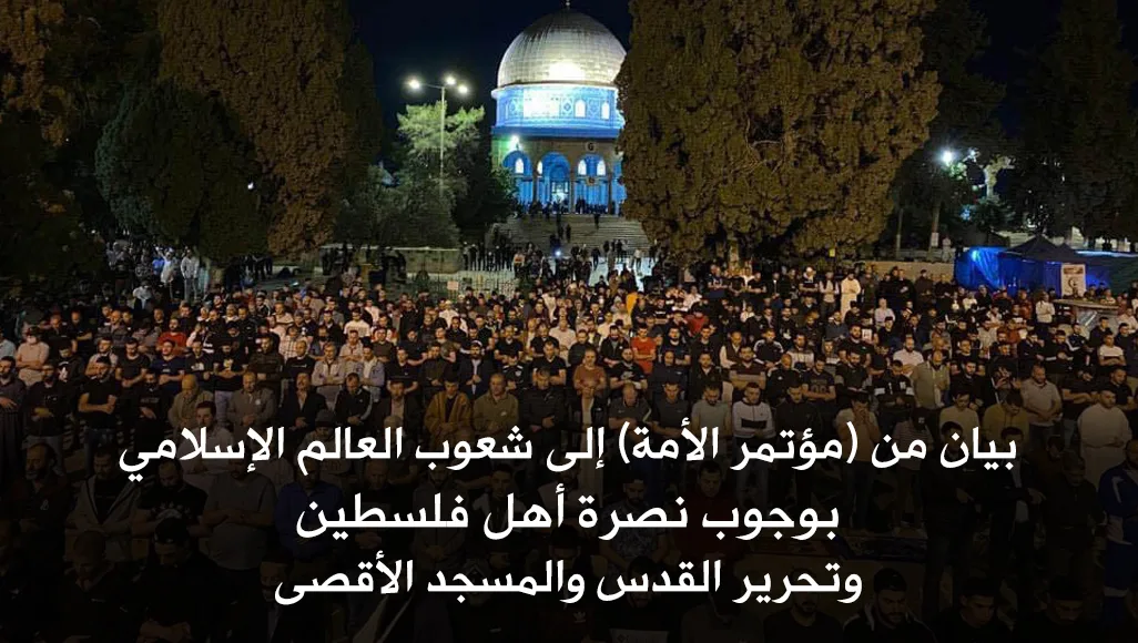 بيان من (مؤتمر الأمة) إلى شعوب العالم الإسلامي بوجوب نصرة أهل فلسطين وتحرير القدس والمسجد الأقصى